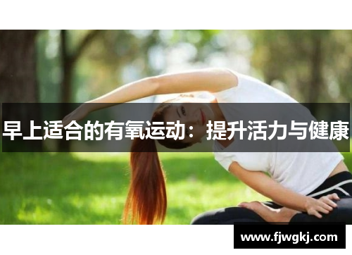 早上适合的有氧运动：提升活力与健康