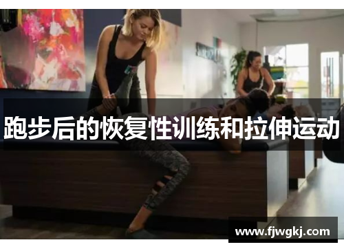 跑步后的恢复性训练和拉伸运动