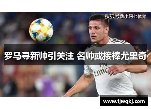 罗马寻新帅引关注 名帅或接棒尤里奇