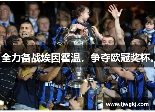 全力备战埃因霍温，争夺欧冠奖杯。