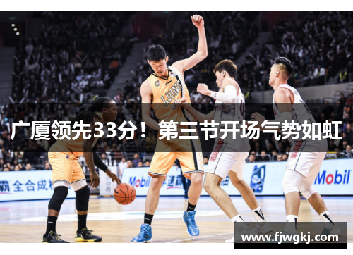 广厦领先33分！第三节开场气势如虹