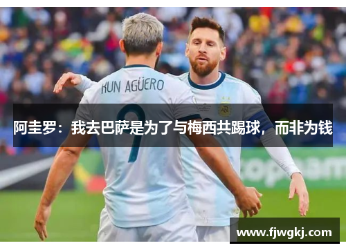 阿圭罗：我去巴萨是为了与梅西共踢球，而非为钱