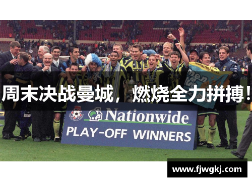 周末决战曼城，燃烧全力拼搏！