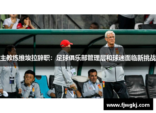 主教练维埃拉辞职：足球俱乐部管理层和球迷面临新挑战