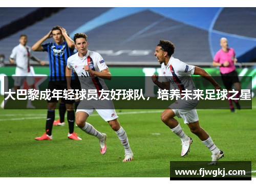 大巴黎成年轻球员友好球队，培养未来足球之星