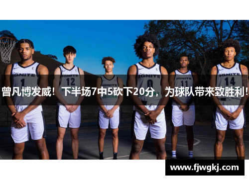 曾凡博发威！下半场7中5砍下20分，为球队带来致胜利！